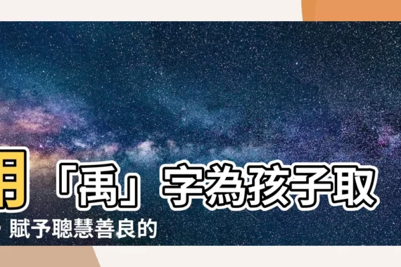 【禹名字】用「禹」字為孩子取名，賦予聰慧善良的祝福！